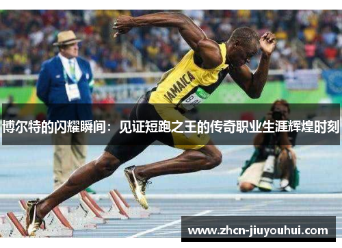 博尔特的闪耀瞬间：见证短跑之王的传奇职业生涯辉煌时刻