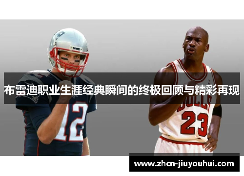 布雷迪职业生涯经典瞬间的终极回顾与精彩再现
