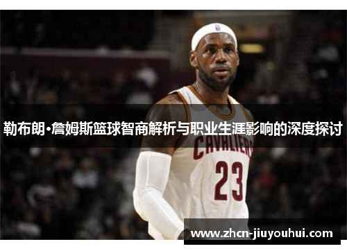 勒布朗·詹姆斯篮球智商解析与职业生涯影响的深度探讨