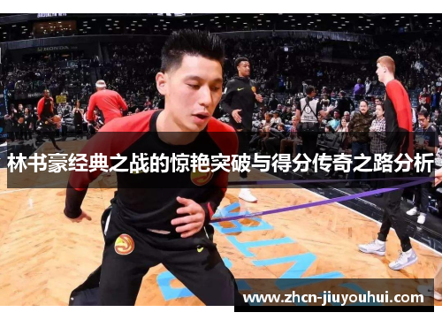 林书豪经典之战的惊艳突破与得分传奇之路分析
