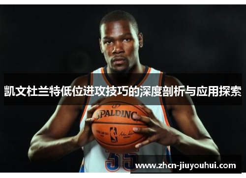 凯文杜兰特低位进攻技巧的深度剖析与应用探索