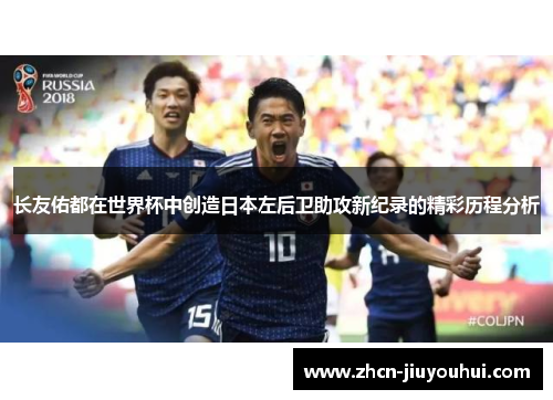 长友佑都在世界杯中创造日本左后卫助攻新纪录的精彩历程分析