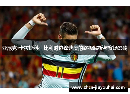 亚尼克·卡拉斯科：比利时边锋速度的终极解析与赛场影响