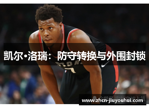 凯尔·洛瑞：防守转换与外围封锁