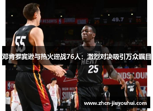邓肯罗宾逊与热火迎战76人：激烈对决吸引万众瞩目