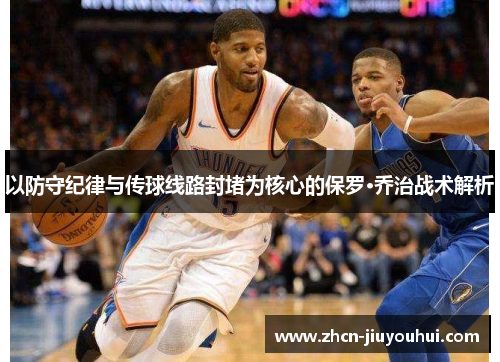 以防守纪律与传球线路封堵为核心的保罗·乔治战术解析