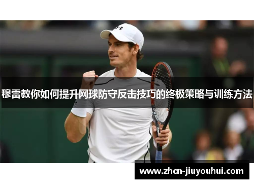 穆雷教你如何提升网球防守反击技巧的终极策略与训练方法