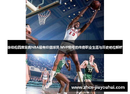 张伯伦四度荣膺NBA最有价值球员 MVP称号的传奇职业生涯与历史地位解析