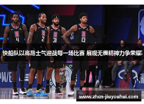 快船队以高昂士气迎战每一场比赛 展现无畏精神力争荣耀