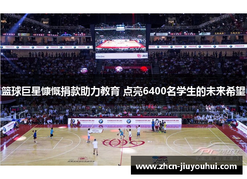 篮球巨星慷慨捐款助力教育 点亮6400名学生的未来希望