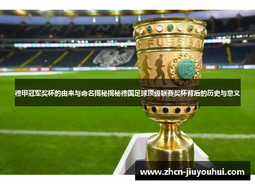 德甲冠军奖杯的由来与命名揭秘揭秘德国足球顶级联赛奖杯背后的历史与意义