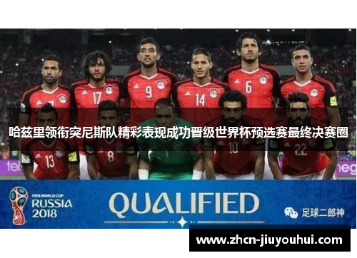 哈兹里领衔突尼斯队精彩表现成功晋级世界杯预选赛最终决赛圈