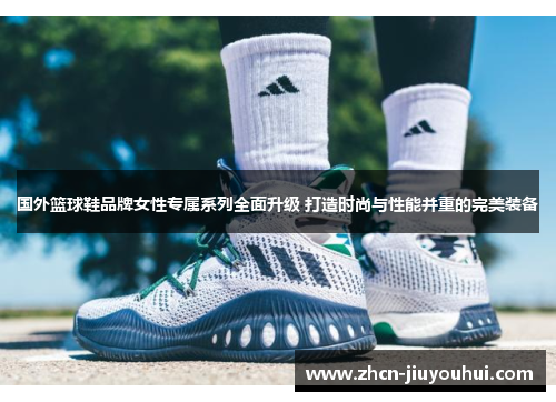 国外篮球鞋品牌女性专属系列全面升级 打造时尚与性能并重的完美装备