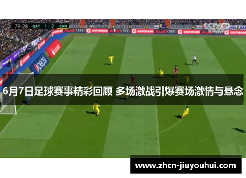 6月7日足球赛事精彩回顾 多场激战引爆赛场激情与悬念