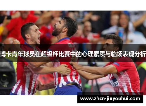 博卡青年球员在超级杯比赛中的心理素质与临场表现分析
