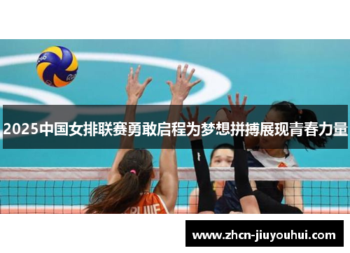2025中国女排联赛勇敢启程为梦想拼搏展现青春力量