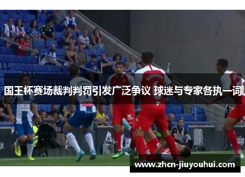 国王杯赛场裁判判罚引发广泛争议 球迷与专家各执一词
