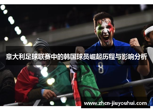 意大利足球联赛中的韩国球员崛起历程与影响分析