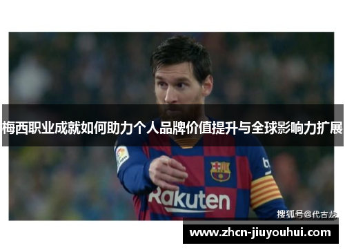 梅西职业成就如何助力个人品牌价值提升与全球影响力扩展