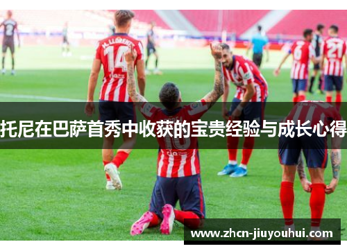 托尼在巴萨首秀中收获的宝贵经验与成长心得