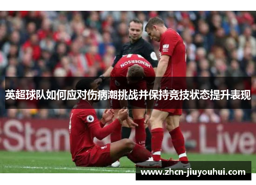 英超球队如何应对伤病潮挑战并保持竞技状态提升表现