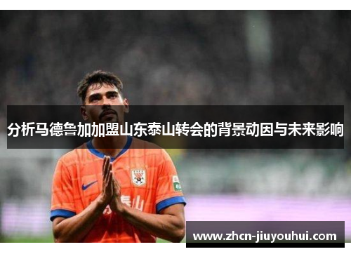 分析马德鲁加加盟山东泰山转会的背景动因与未来影响