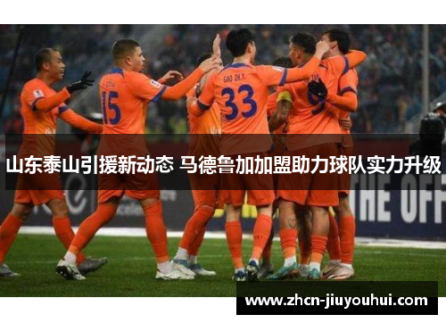 山东泰山引援新动态 马德鲁加加盟助力球队实力升级