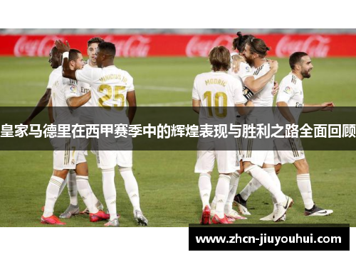 皇家马德里在西甲赛季中的辉煌表现与胜利之路全面回顾