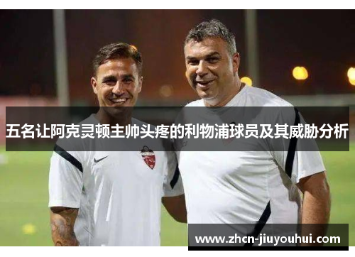 五名让阿克灵顿主帅头疼的利物浦球员及其威胁分析