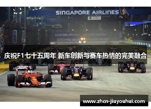 庆祝F1七十五周年 新车创新与赛车热情的完美融合