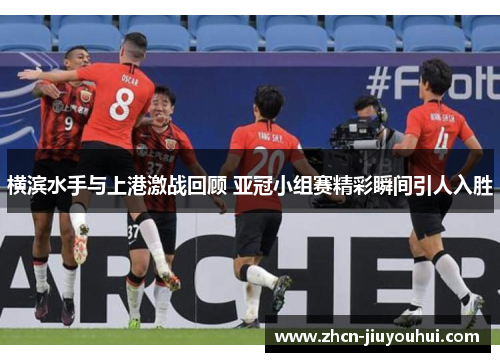 横滨水手与上港激战回顾 亚冠小组赛精彩瞬间引人入胜