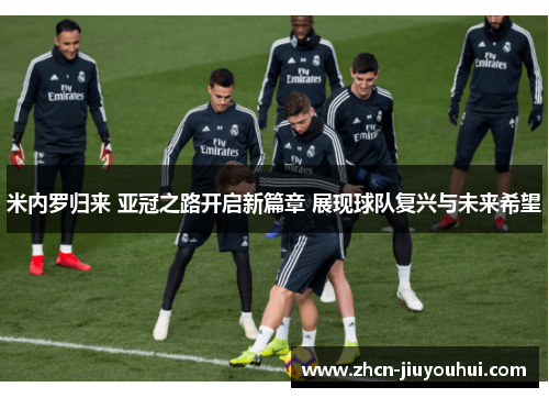 米内罗归来 亚冠之路开启新篇章 展现球队复兴与未来希望