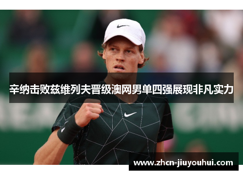 辛纳击败兹维列夫晋级澳网男单四强展现非凡实力