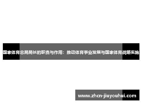 国家体育总局局长的职责与作用：推动体育事业发展与国家体育战略实施