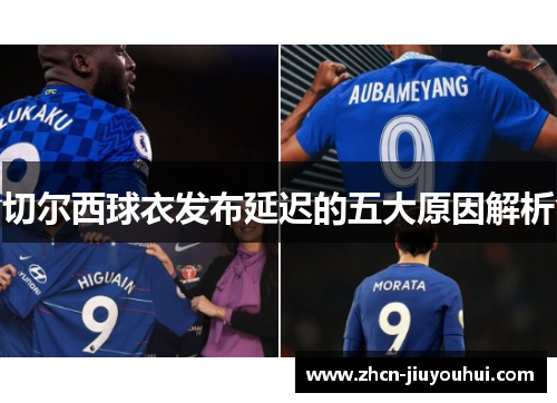 切尔西球衣发布延迟的五大原因解析
