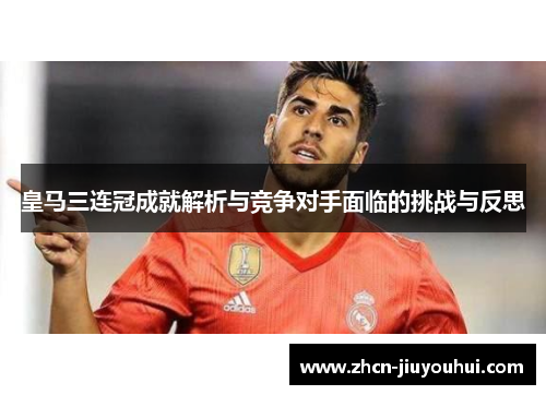 皇马三连冠成就解析与竞争对手面临的挑战与反思