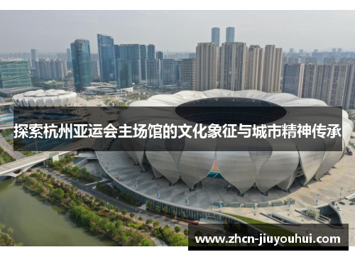 探索杭州亚运会主场馆的文化象征与城市精神传承