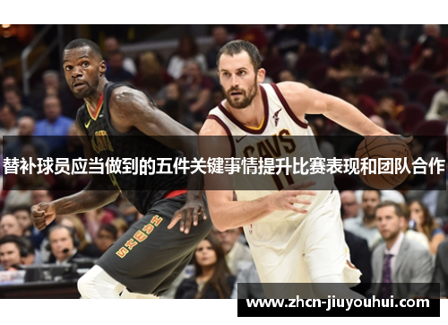 替补球员应当做到的五件关键事情提升比赛表现和团队合作