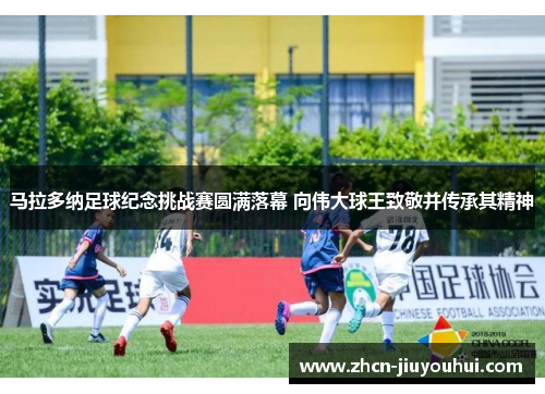 马拉多纳足球纪念挑战赛圆满落幕 向伟大球王致敬并传承其精神
