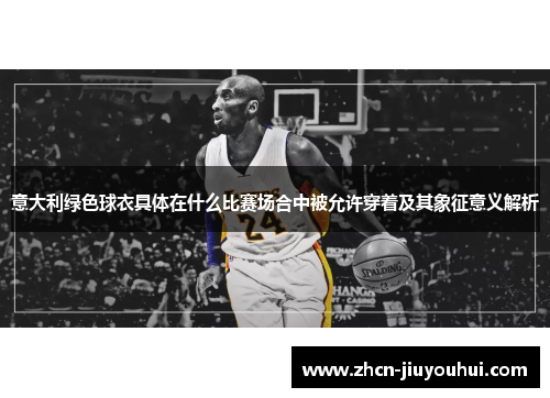 意大利绿色球衣具体在什么比赛场合中被允许穿着及其象征意义解析